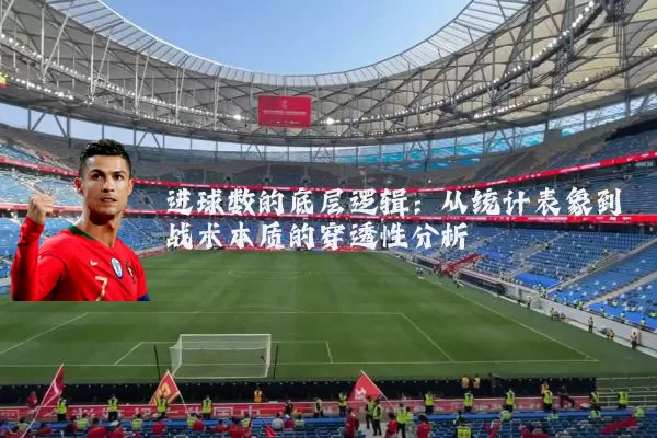 进球数的底层逻辑:从统计表象到战术本质的穿透性分析
