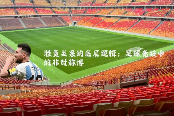 胜负关系的底层逻辑：足球竞技中的非对称博弈