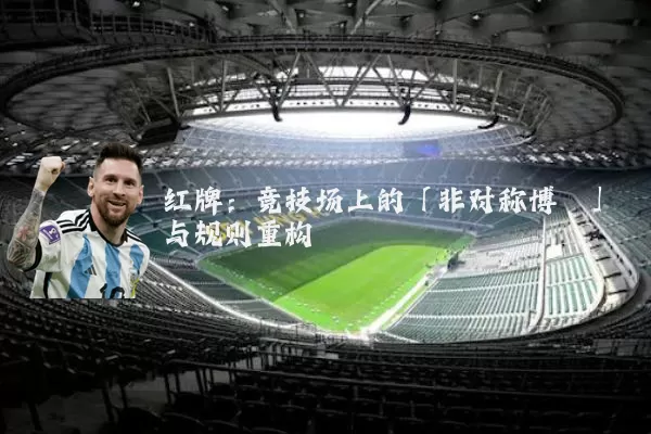 红牌:竞技场上的「非对称博弈」与规则重构