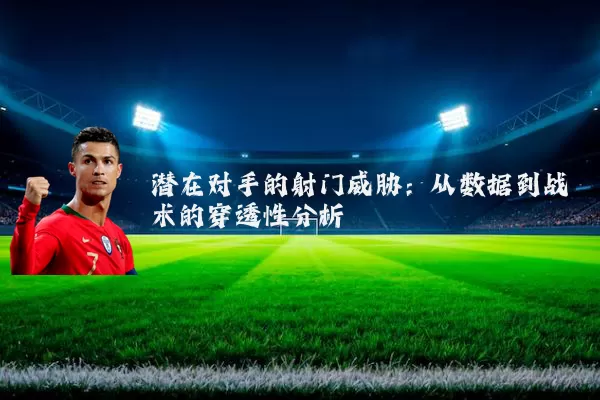 潜在对手的射门威胁:从数据到战术的穿透性分析