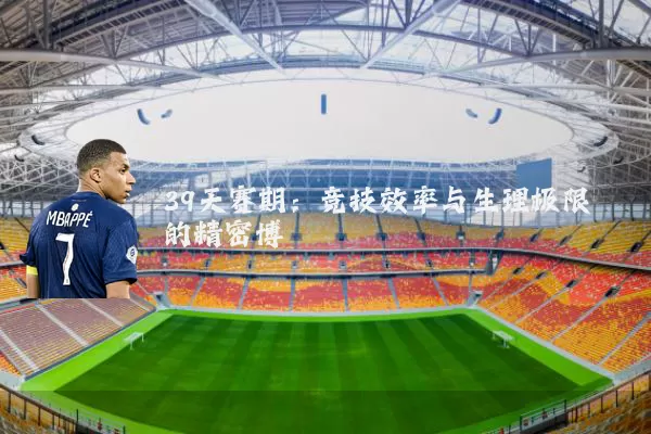 39天赛期:竞技效率与生理极限的精密博弈