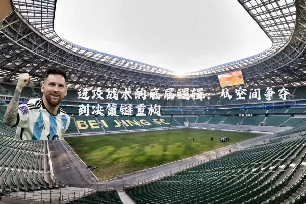 进攻战术的底层逻辑:从空间争夺到决策链重构