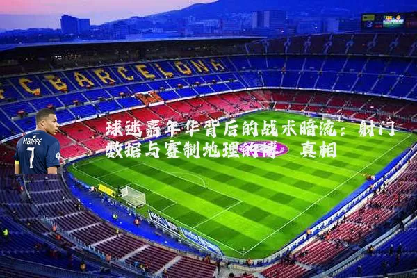 球迷嘉年华背后的战术暗流：射门数据与赛制地理的博弈真相