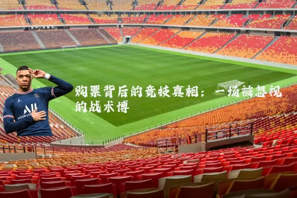 购票背后的竞技真相:一场被忽视的战术博弈