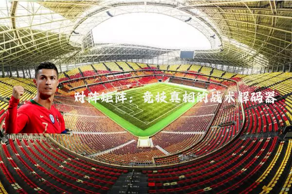 对阵矩阵:竞技真相的战术解码器