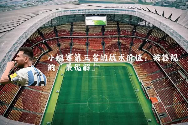 小组赛第三名的战术价值:被忽视的「最优解」