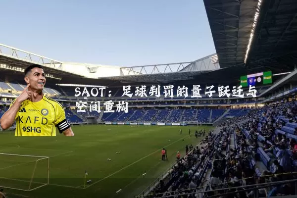 SAOT:足球判罚的量子跃迁与空间重构