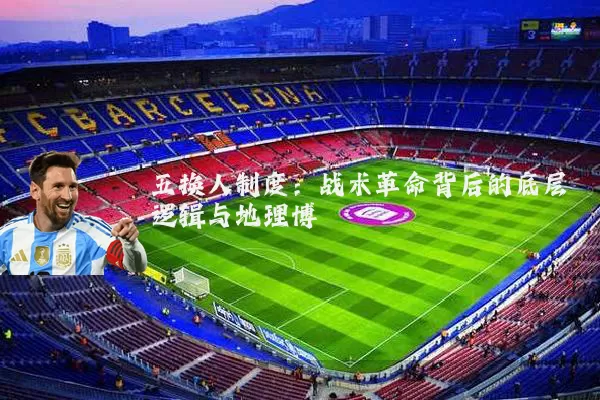 五换人制度:战术革命背后的底层逻辑与地理博弈