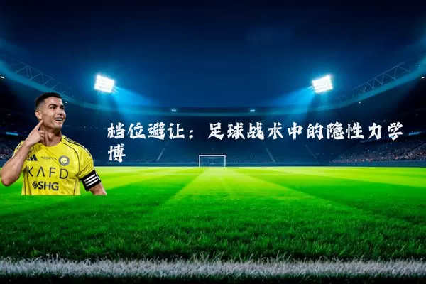 档位避让：足球战术中的隐性力学博弈