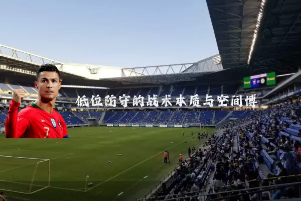 低位防守的战术本质与空间博弈