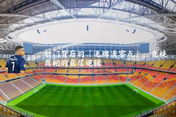 射门背后的「洗牌清零点」:竞技真相的底层逻辑