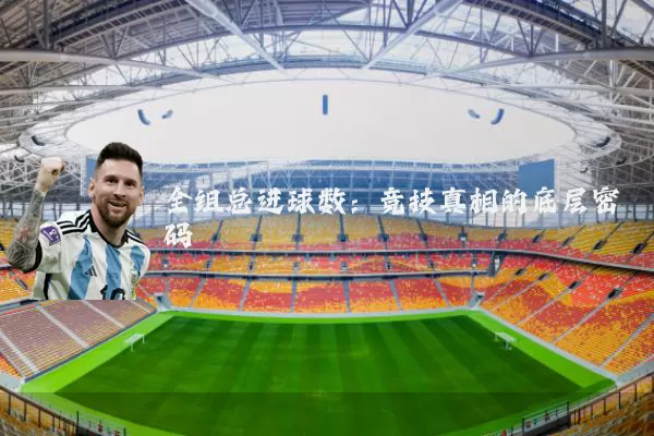 全组总进球数:竞技真相的底层密码