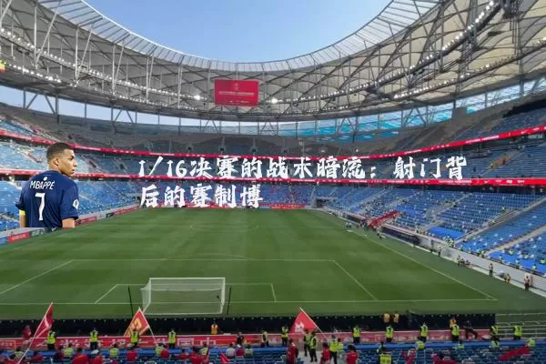 1/16决赛的战术暗流:射门背后的赛制博弈