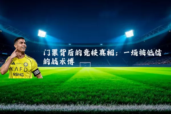 门票背后的竞技真相：一场被低估的战术博弈
