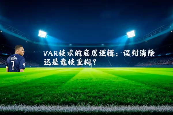 VAR技术的底层逻辑:误判消除还是竞技重构?