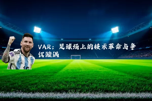 VAR：足球场上的技术革命与争议漩涡