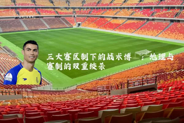 三大赛区制下的战术博弈:地理与赛制的双重绞杀