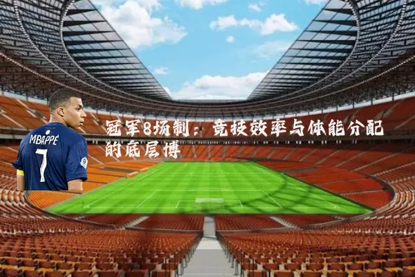 冠军8场制:竞技效率与体能分配的底层博弈