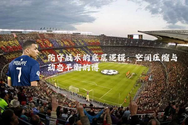 防守战术的底层逻辑:空间压缩与动态平衡的博弈