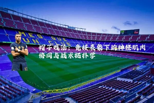 帽子戏法:竞技表象下的神经肌肉协同与战术拓扑学
