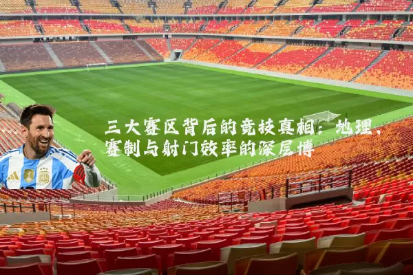 三大赛区背后的竞技真相:地理、赛制与射门效率的深层博弈