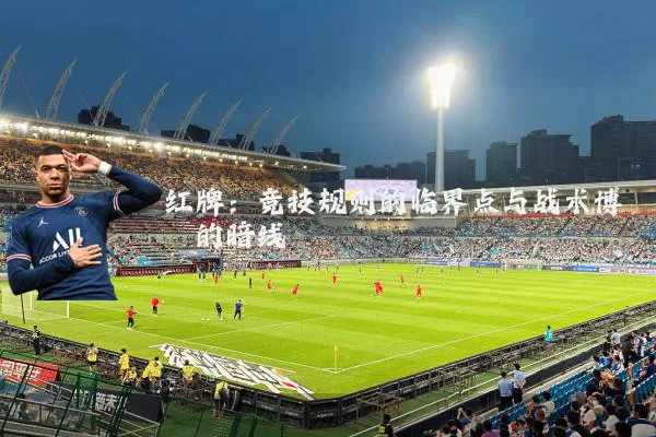 红牌:竞技规则的临界点与战术博弈的暗线
