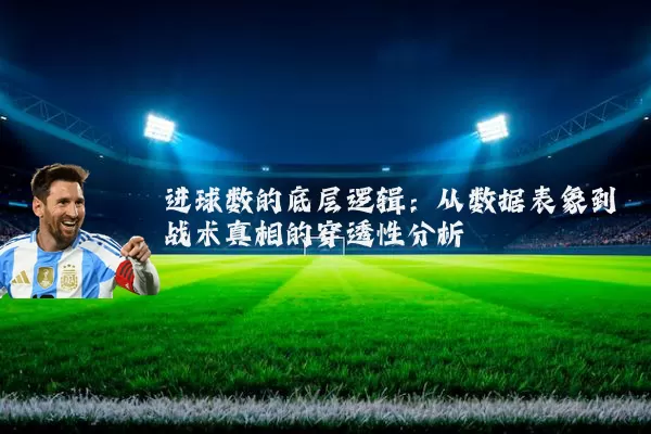进球数的底层逻辑:从数据表象到战术真相的穿透性分析