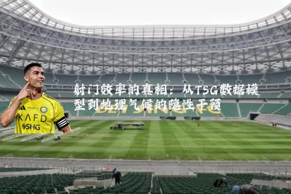 射门效率的真相:从TSG数据模型到地理气候的隐性干预