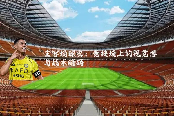 主客场球衣：竞技场上的视觉博弈与战术暗码
