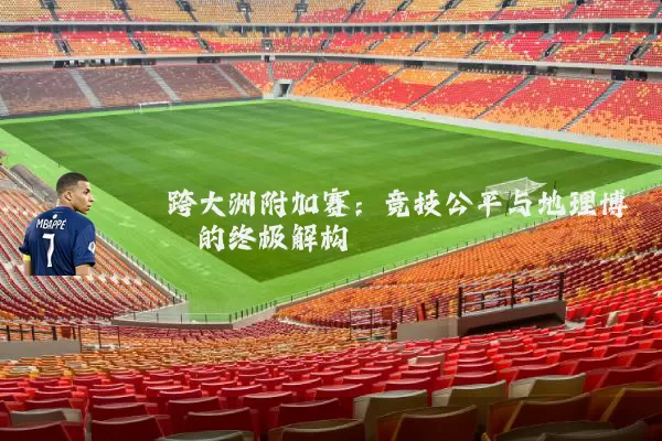 跨大洲附加赛:竞技公平与地理博弈的终极解构
