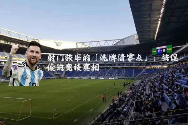 射门效率的「洗牌清零点」:被误读的竞技真相