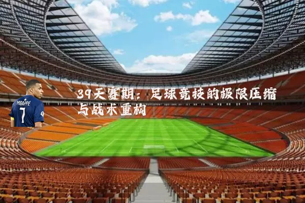 39天赛期:足球竞技的极限压缩与战术重构