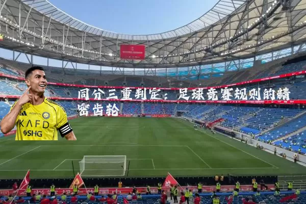 同分三重判定:足球竞赛规则的精密齿轮