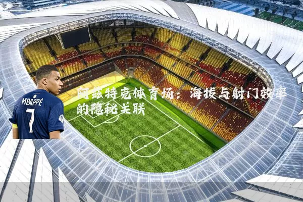 阿兹特克体育场:海拔与射门效率的隐秘关联