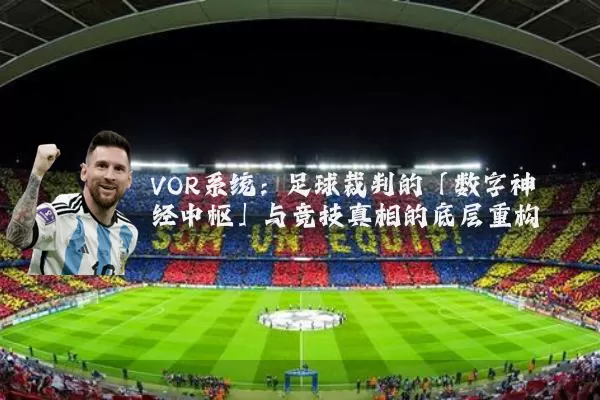 VOR系统：足球裁判的「数字神经中枢」与竞技真相的底层重构