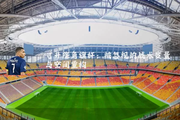 可升降角旗杆:被忽视的战术变量与空间重构